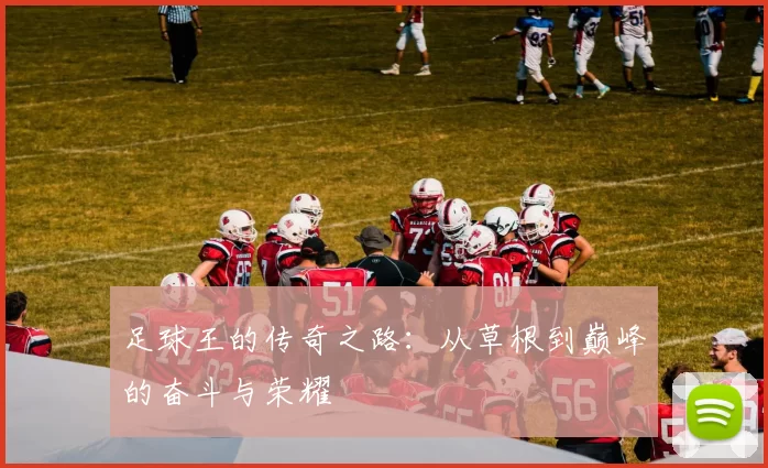 足球王的传奇之路：从草根到巅峰的奋斗与荣耀