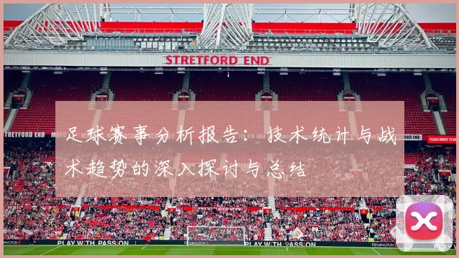 足球赛事分析报告：技术统计与战术趋势的深入探讨与总结