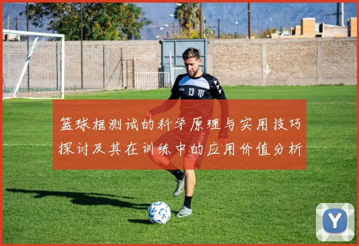 篮球框测试的科学原理与实用技巧探讨及其在训练中的应用价值分析