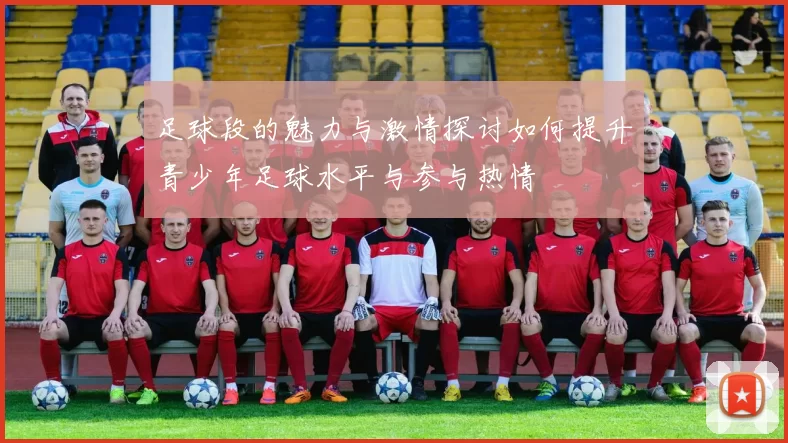足球段的魅力与激情探讨如何提升青少年足球水平与参与热情