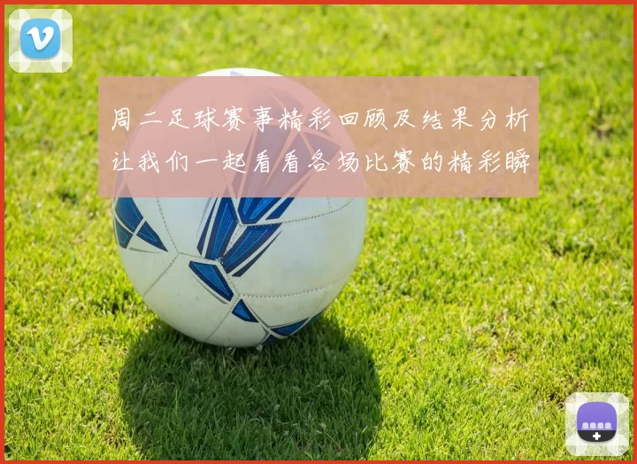 周二足球赛事精彩回顾及结果分析让我们一起看看各场比赛的精彩瞬间